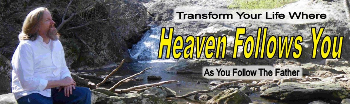 Transform Your Life Where Heaven Follows You as You Follow the Father