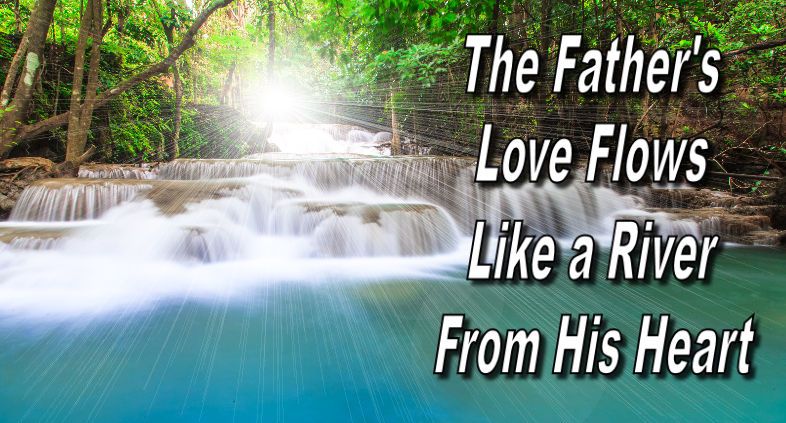 The Father's Love Flows Like a River From His Heart